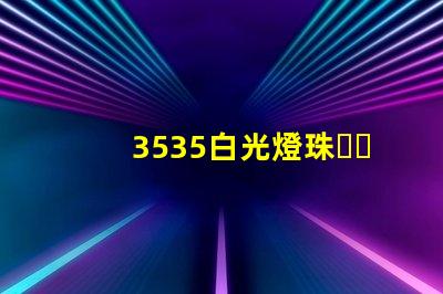 3535白光燈珠、3535rgb燈珠廠家有哪些？